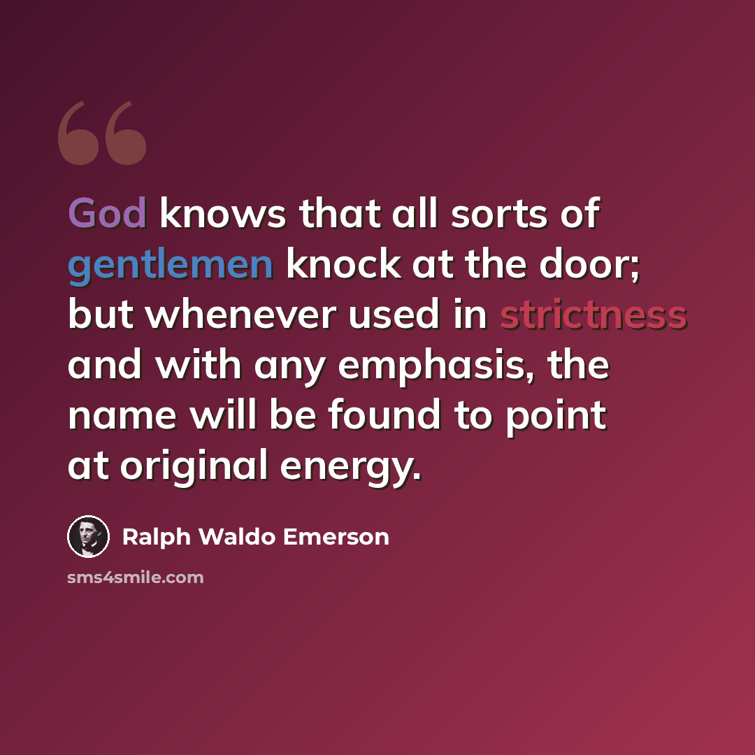 “God knows that all sorts of gentlemen knock at the door; but whenever used in strictness and with any emphasis, the name will be found to point at original energy.” quote by Ralph Waldo Emerson