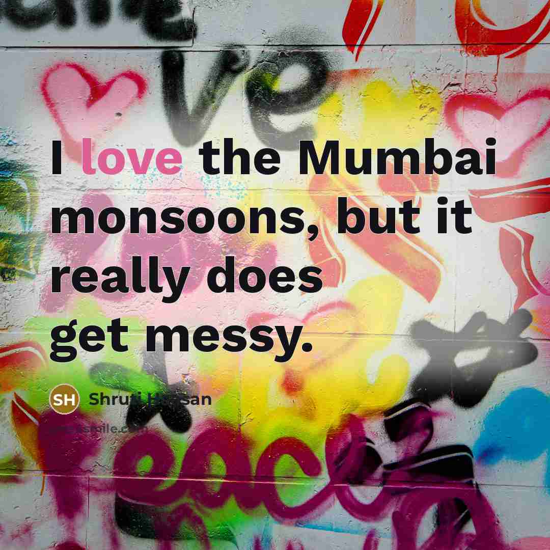 “I love the Mumbai monsoons, but it really does get messy.” quote by Shruti Haasan
