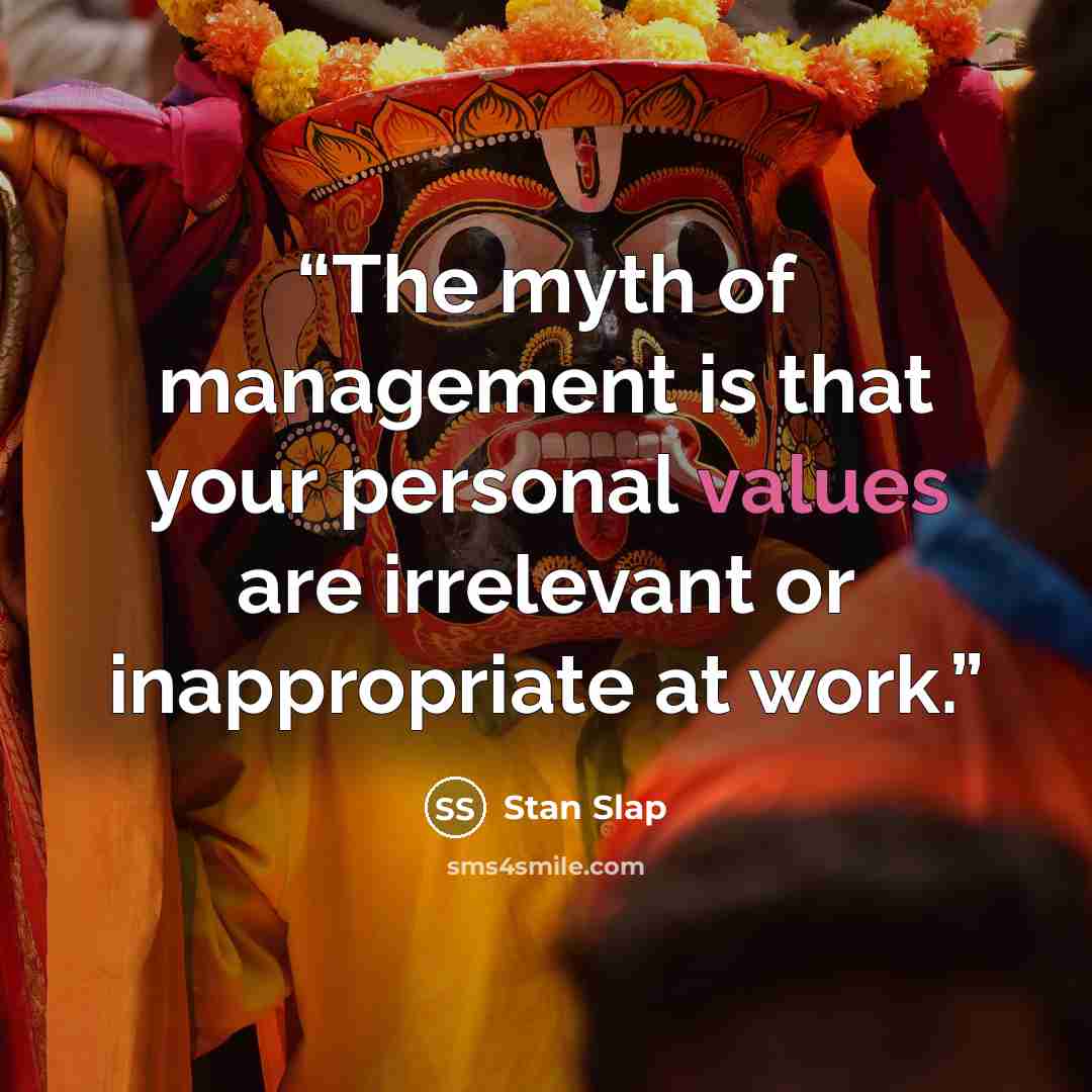 “The myth of management is that your personal values are irrelevant or inappropriate at work.” quote by Stan Slap