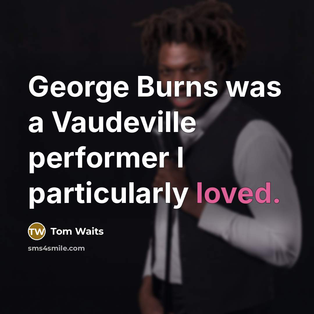 “George Burns was a Vaudeville performer I particularly loved.” quote by Tom Waits