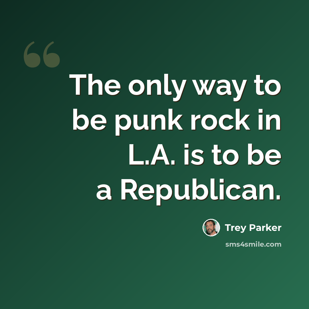 “The only way to be punk rock in L.A. is to be a Republican.” quote by Trey Parker