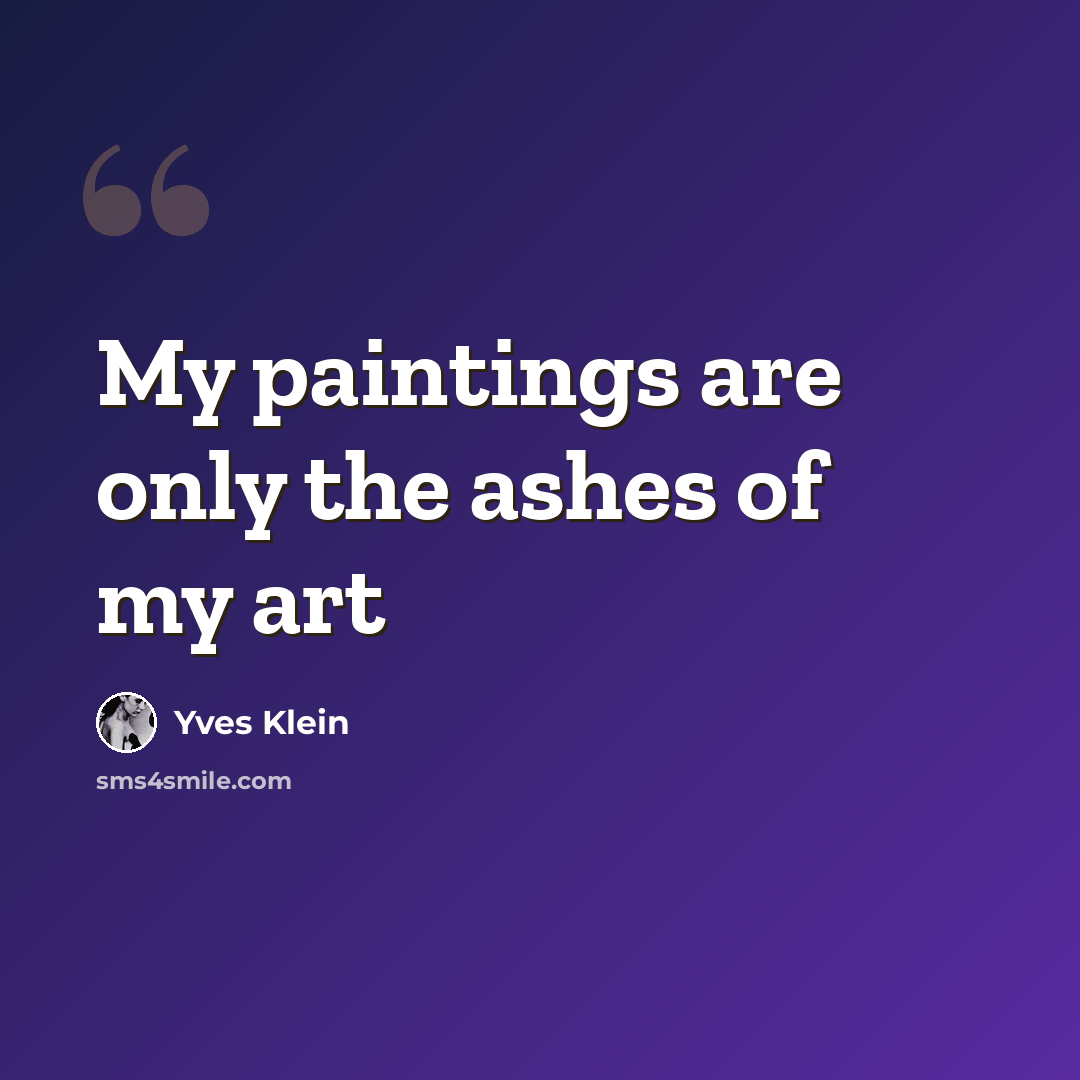 “My paintings are only the ashes of my art” quote by Yves Klein