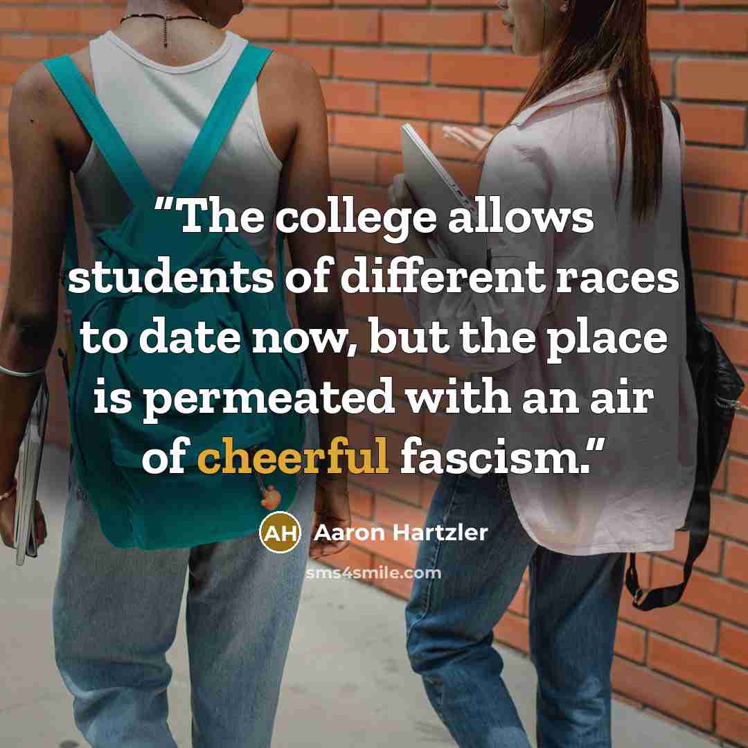 “The college allows students of different races to date now, but the place is permeated with an air of cheerful fascism.” quote by Aaron Hartzler