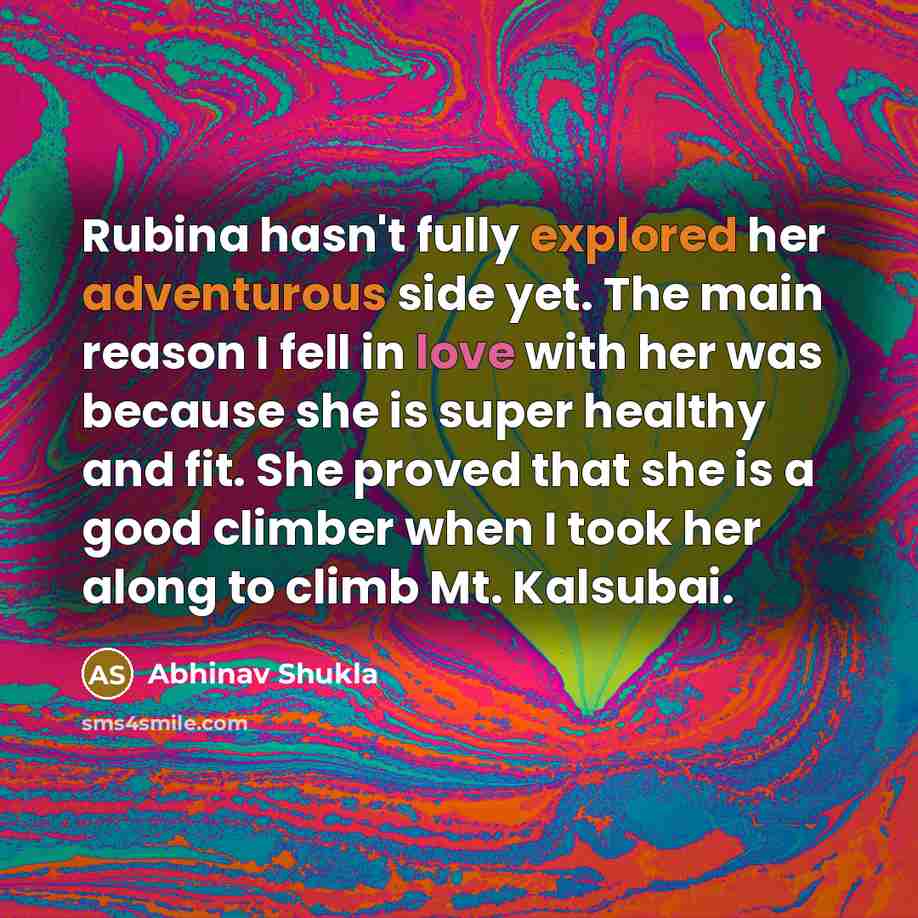 “Rubina hasn't fully explored her adventurous side yet. The main reason I fell in love with her was because she is super healthy and fit. She proved that she is a good climber when I took her along to climb Mt. Kalsubai.” quote by Abhinav Shukla