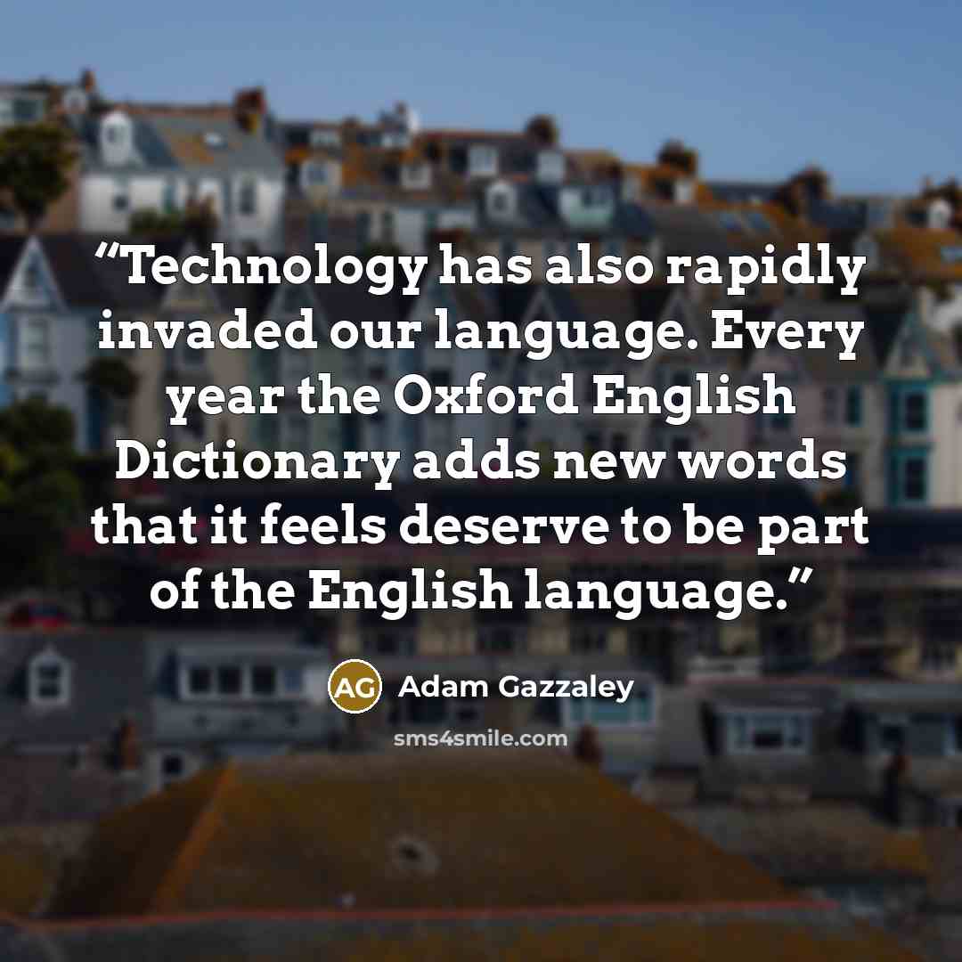 “Technology has also rapidly invaded our language. Every year the Oxford English Dictionary adds new words that it feels deserve to be part of the English language.” quote by Adam Gazzaley