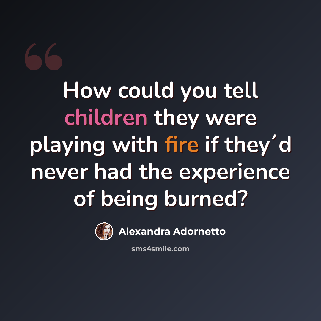 “How could you tell children they were playing with fire if they´d never had the experience of being burned?” quote by Alexandra Adornetto