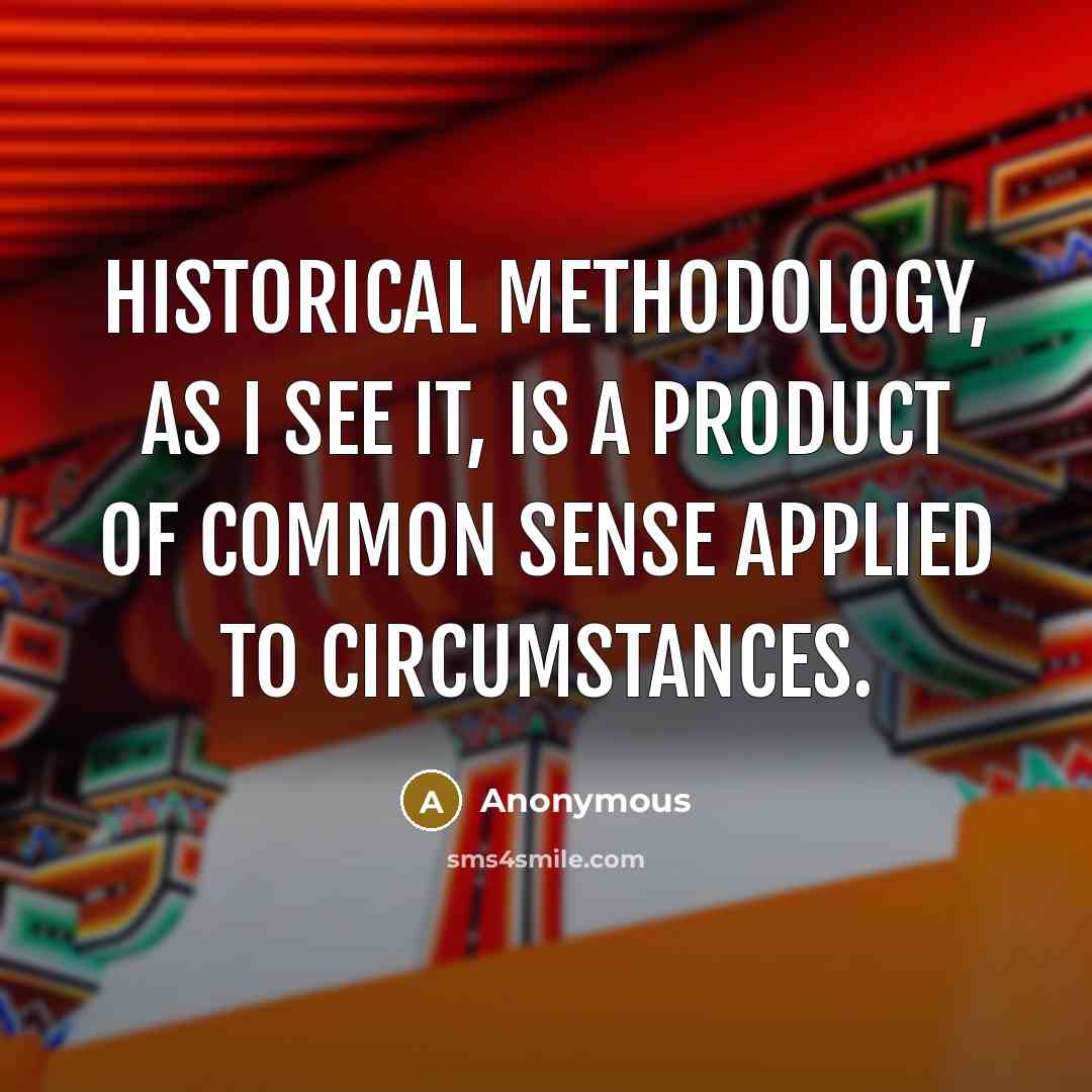 “Historical methodology, as I see it, is a product of common sense applied to circumstances.” quote by Anonymous