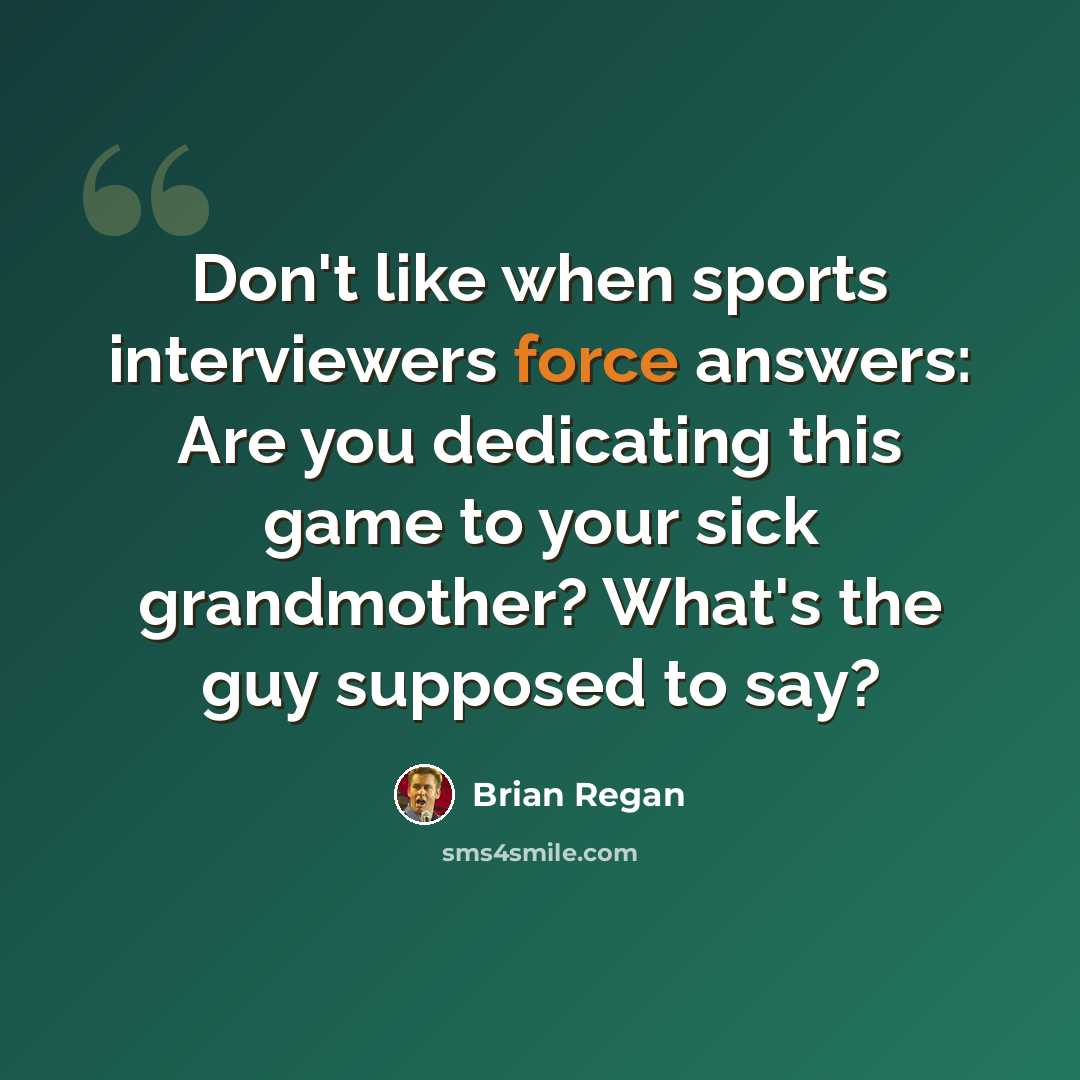 “Don't like when sports interviewers force answers: Are you dedicating this game to your sick grandmother? What's the guy supposed to say?” quote by Brian Regan