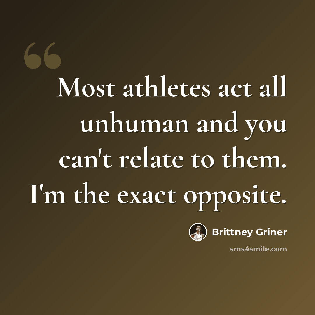 “Most athletes act all unhuman and you can't relate to them. I'm the exact opposite.” quote by Brittney Griner