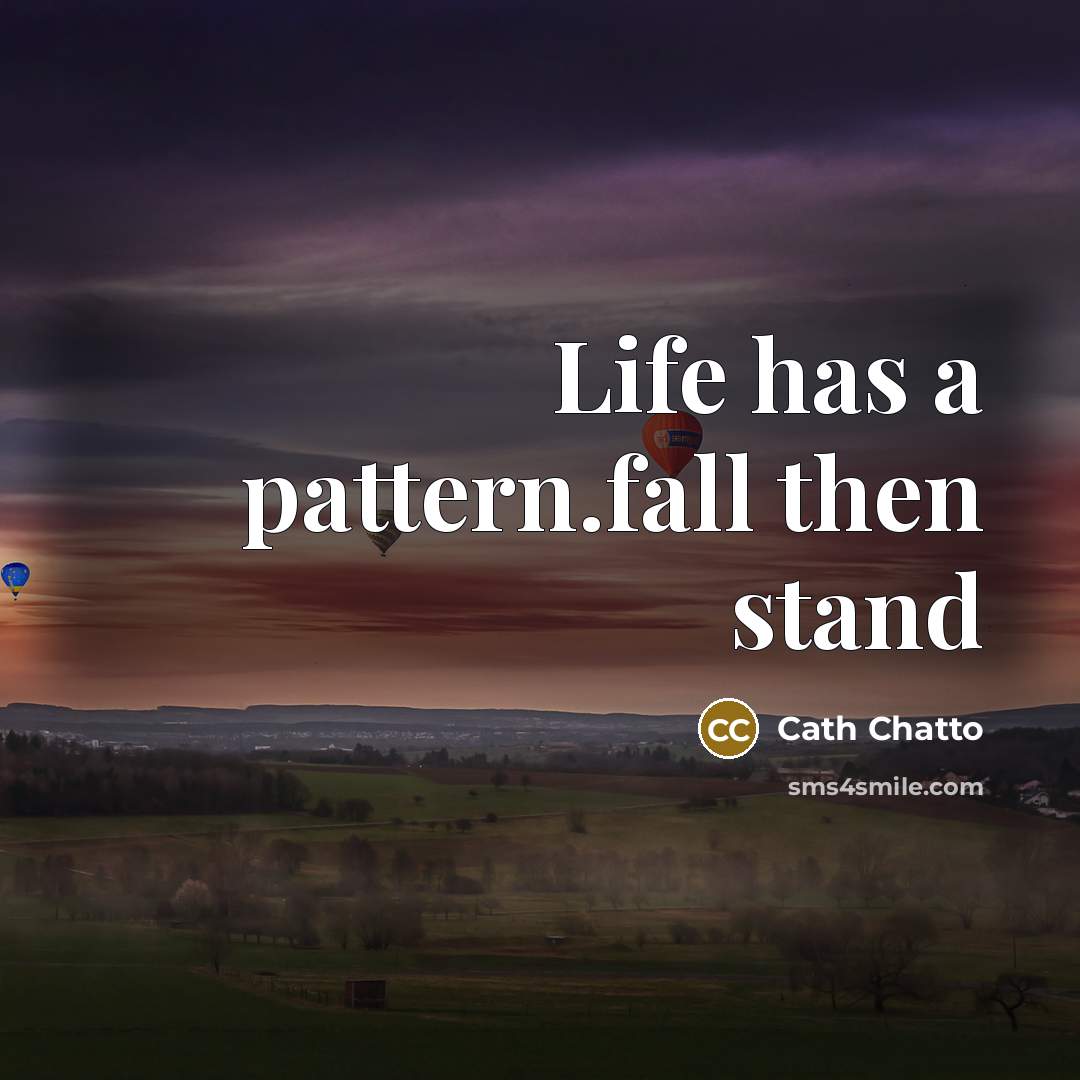 “Life has a pattern.fall then stand” quote by Cath Chatto