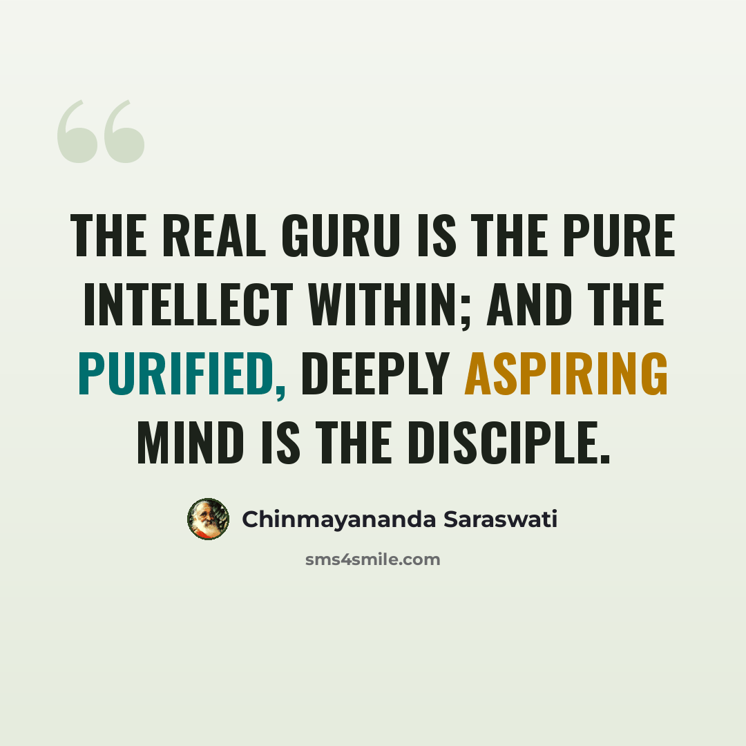 “The real guru is the pure intellect within; and the purified, deeply aspiring mind is the disciple.” quote by Chinmayananda Saraswati
