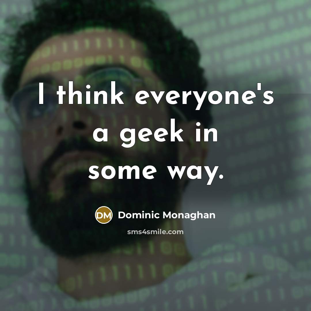 “I think everyone's a geek in some way.” quote by Dominic Monaghan