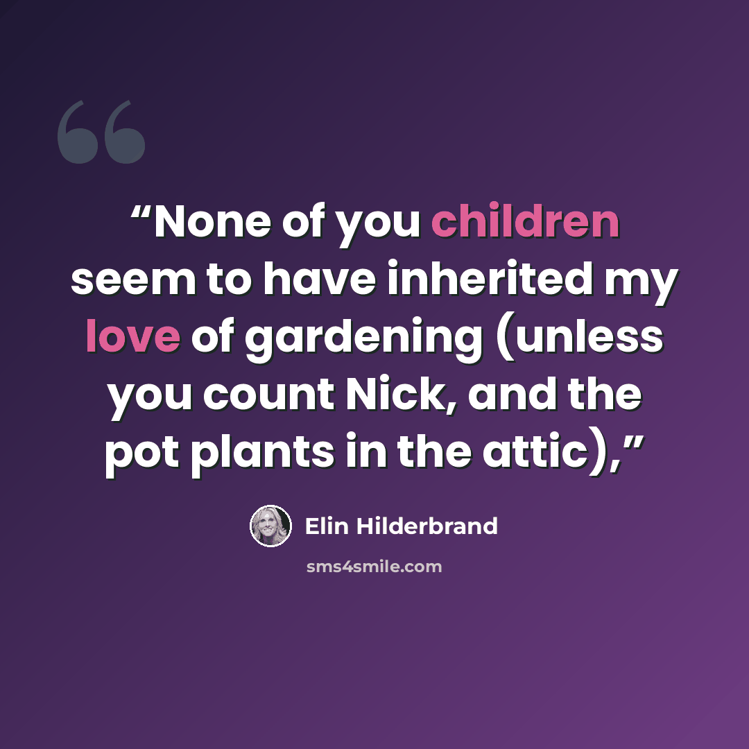 “None of you children seem to have inherited my love of gardening (unless you count Nick, and the pot plants in the attic),” quote by Elin Hilderbrand