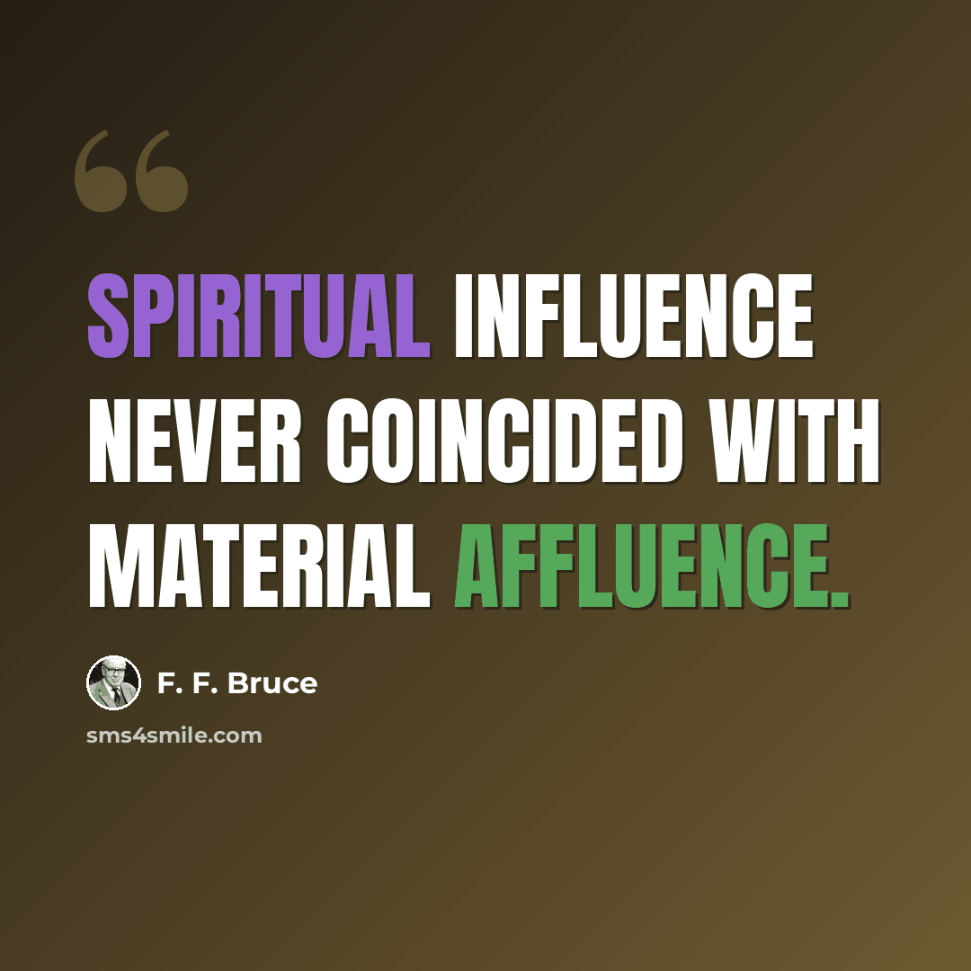 “Spiritual influence never coincided with material affluence.” quote by F. F. Bruce