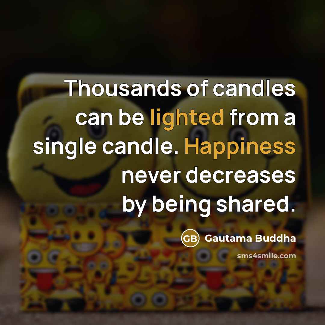 “Thousands of candles can be lighted from a single candle. Happiness never decreases by being shared.” quote by Gautama Buddha
