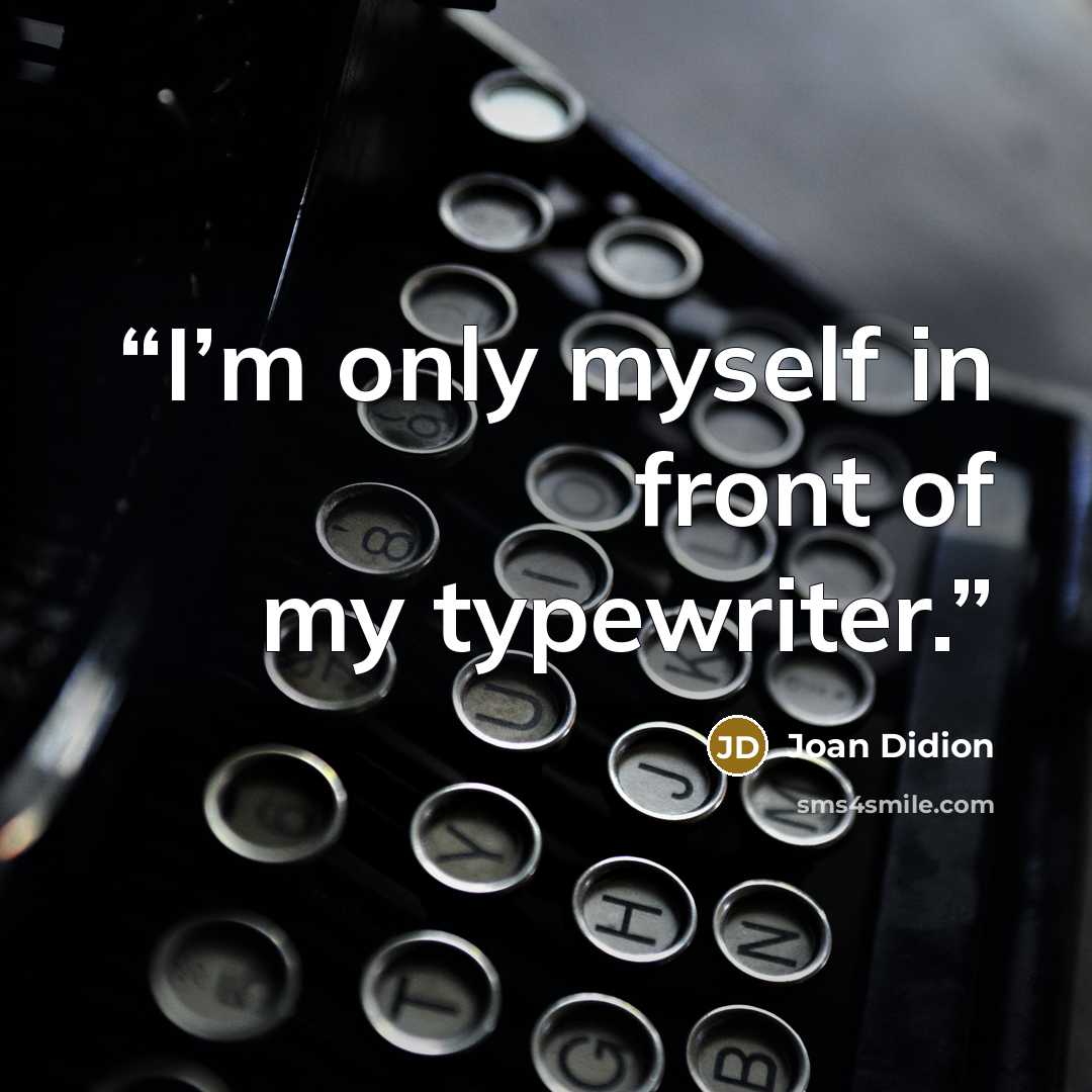 “I’m only myself in front of my typewriter.” quote by Joan Didion