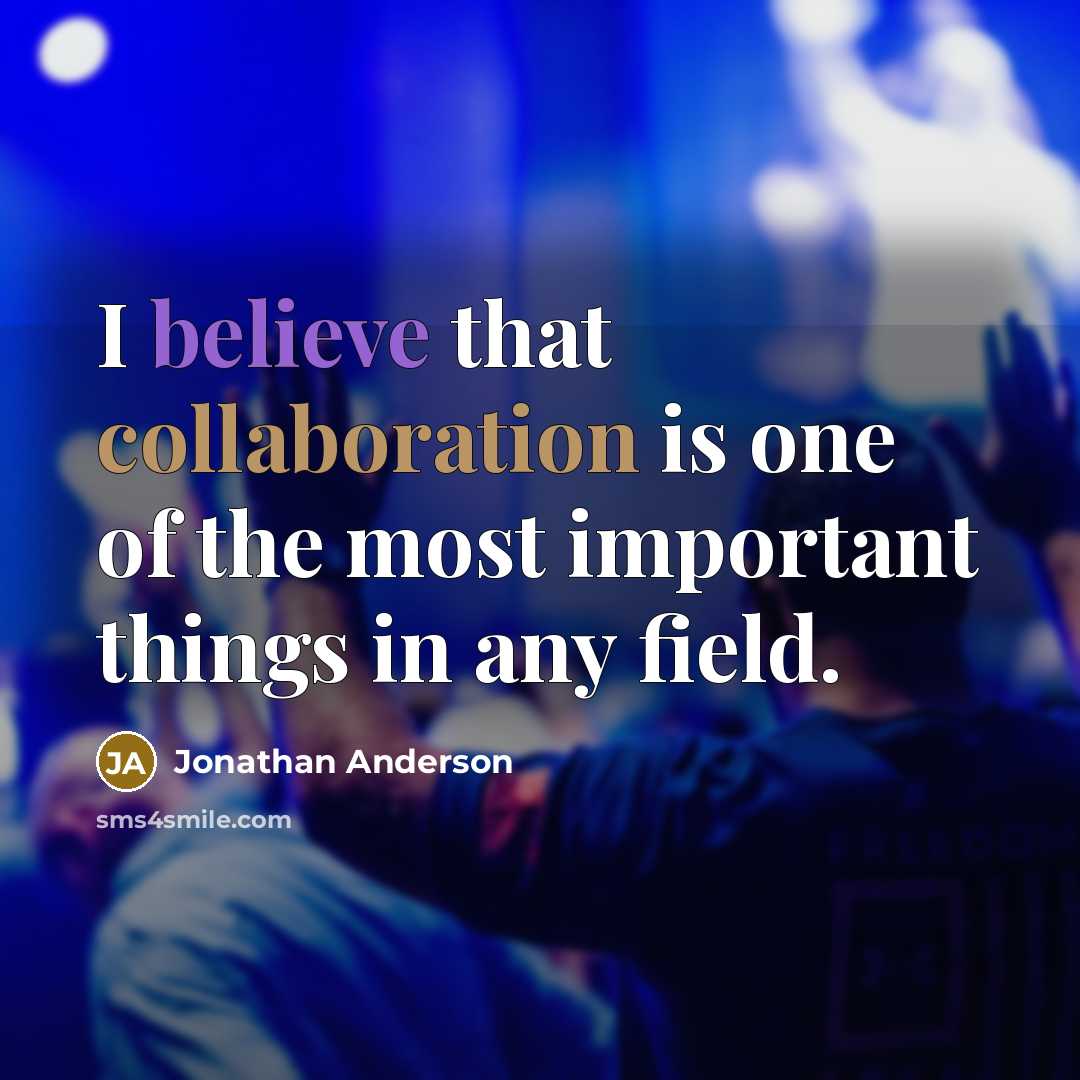 “I believe that collaboration is one of the most important things in any field.” quote by Jonathan Anderson