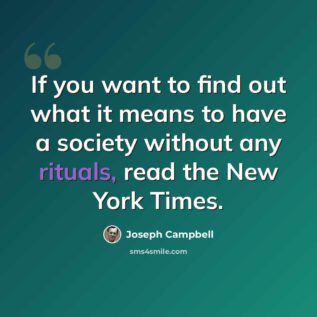 “If you want to find out what it means to have a society without any rituals, read the New York Times.” quote by Joseph Campbell