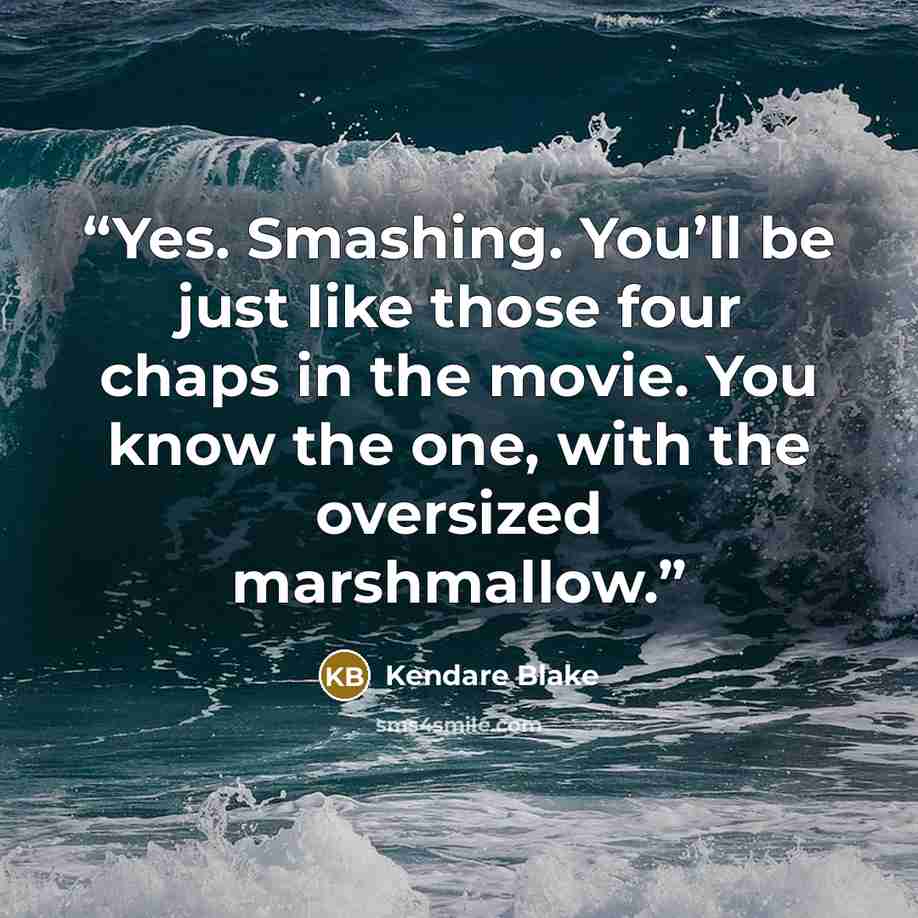 “Yes. Smashing. You’ll be just like those four chaps in the movie. You know the one, with the oversized marshmallow.” quote by Kendare Blake