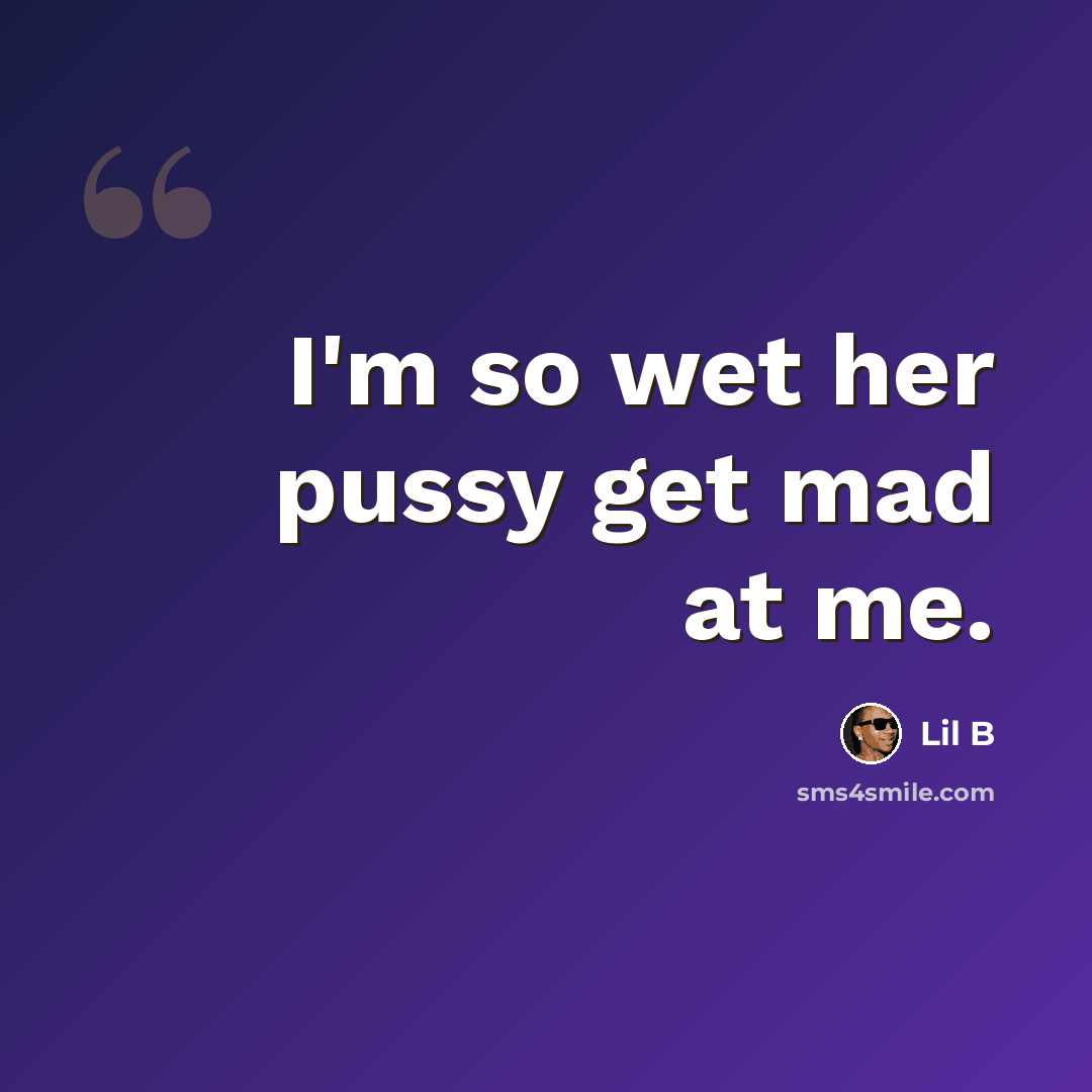 “I'm so wet her pussy get mad at me.” quote by Lil B