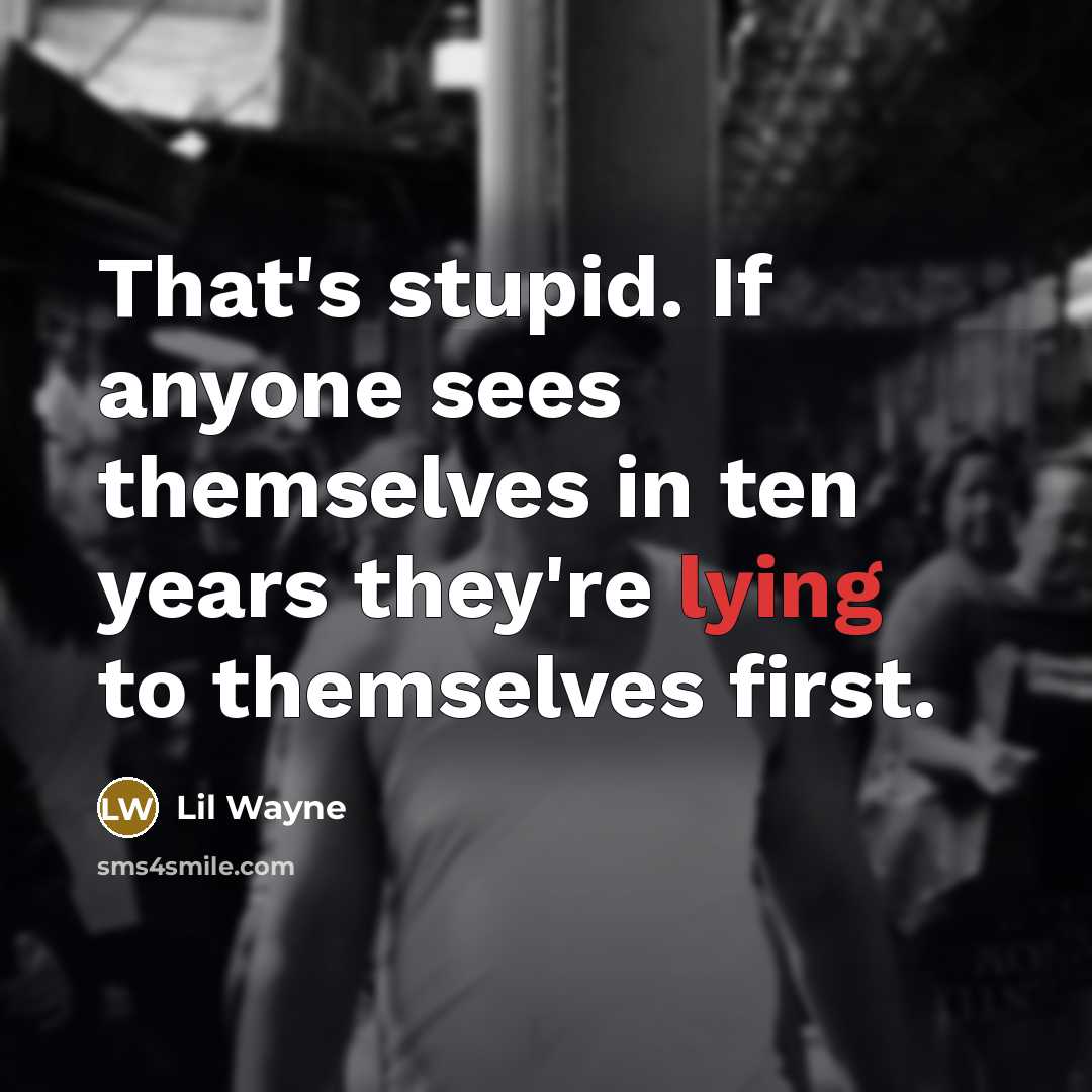 “That's stupid. If anyone sees themselves in ten years they're lying to themselves first.” quote by Lil Wayne