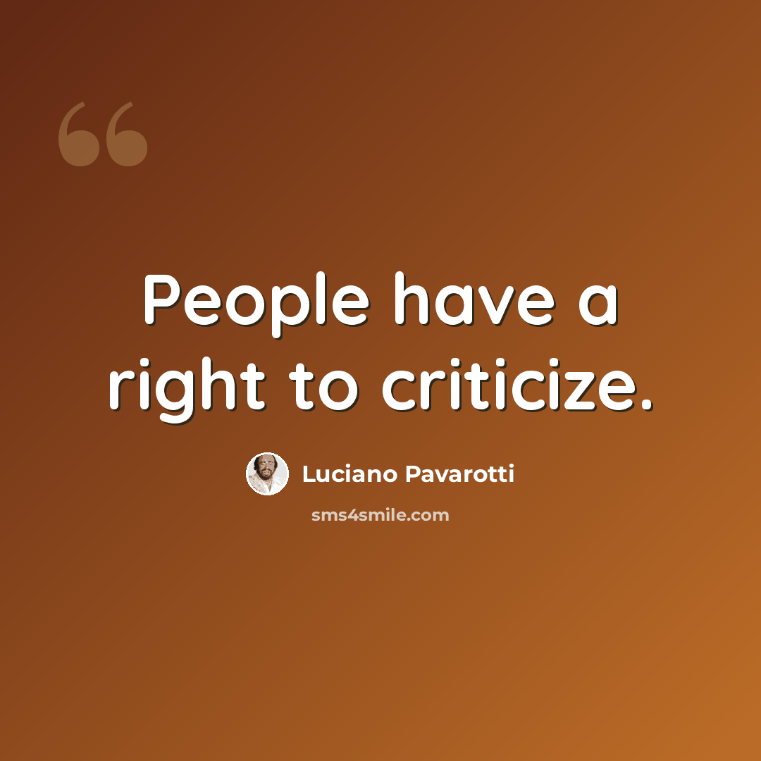 “People have a right to criticize.” quote by Luciano Pavarotti