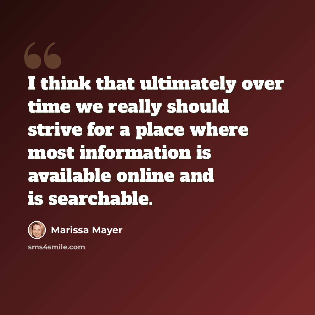 “I think that ultimately over time we really should strive for a place where most information is available online and is searchable.” quote by Marissa Mayer