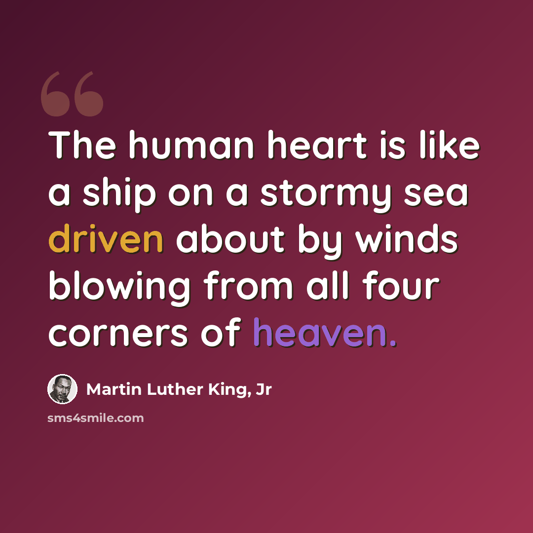 “The human heart is like a ship on a stormy sea driven about by winds blowing from all four corners of heaven.” quote by Martin Luther King, Jr