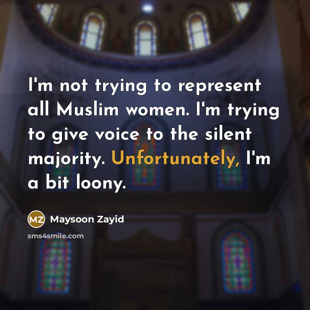 “I'm not trying to represent all Muslim women. I'm trying to give voice to the silent majority. Unfortunately, I'm a bit loony.” quote by Maysoon Zayid