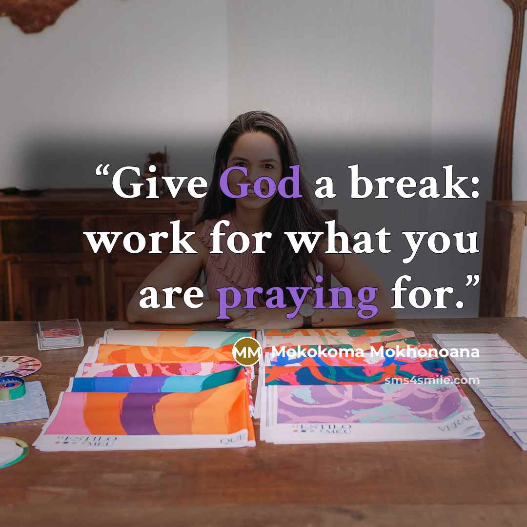 “Give God a break: work for what you are praying for.” quote by Mokokoma Mokhonoana