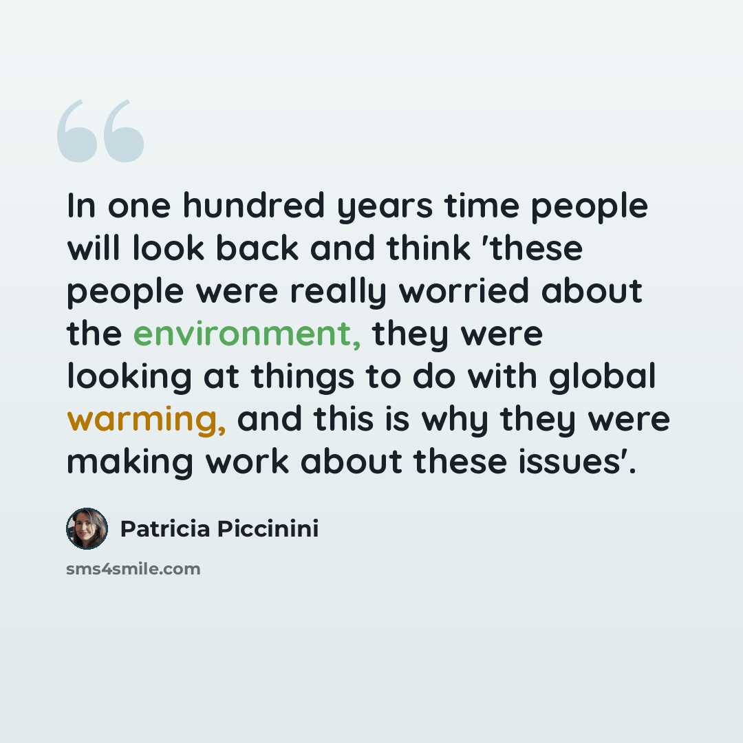 “In one hundred years time people will look back and think 'these people were really worried about the environment, they were looking at things to do with global warming, and this is why they were making work about these issues'.” quote by Patricia Piccinini