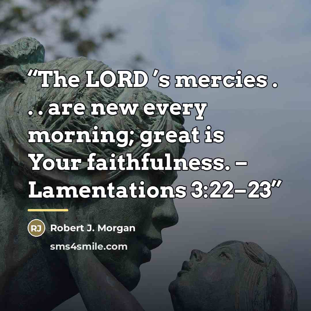 “The LORD ’s mercies . . . are new every morning; great is Your faithfulness. – Lamentations 3:22–23” quote by Robert J. Morgan