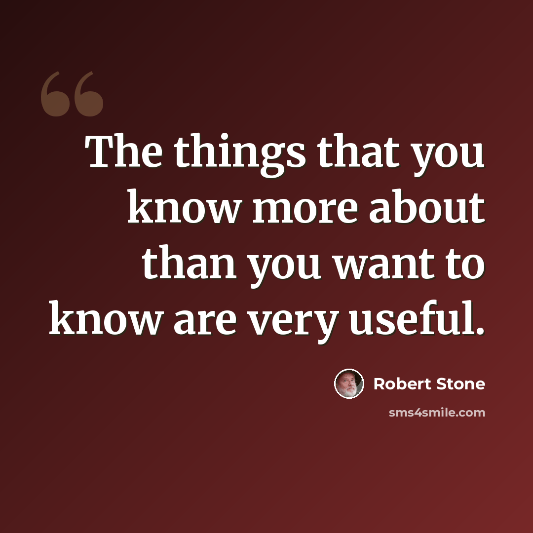 “The things that you know more about than you want to know are very useful.” quote by Robert Stone