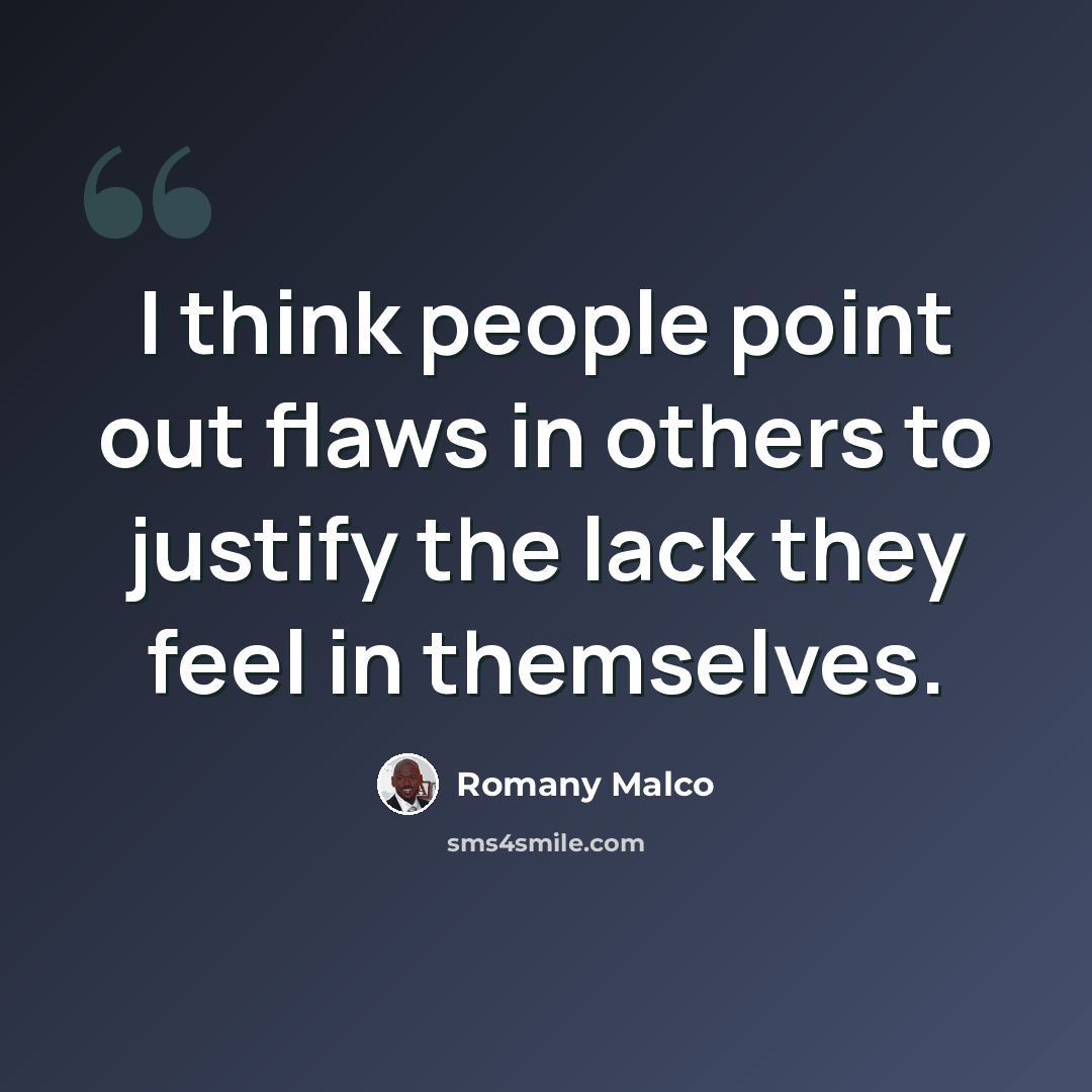 “I think people point out flaws in others to justify the lack they feel in themselves.” quote by Romany Malco