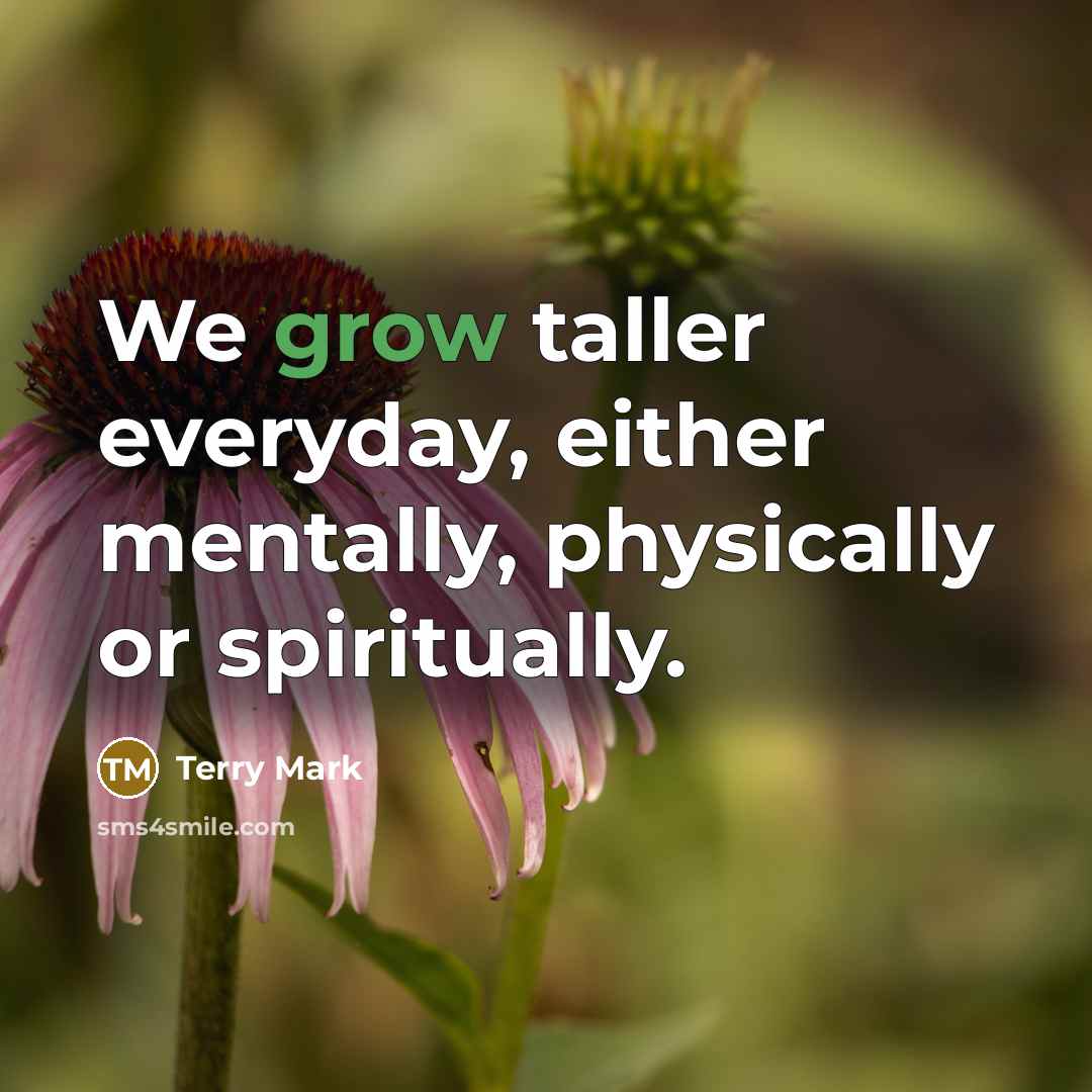 “We grow taller everyday, either mentally, physically or spiritually.” quote by Terry Mark