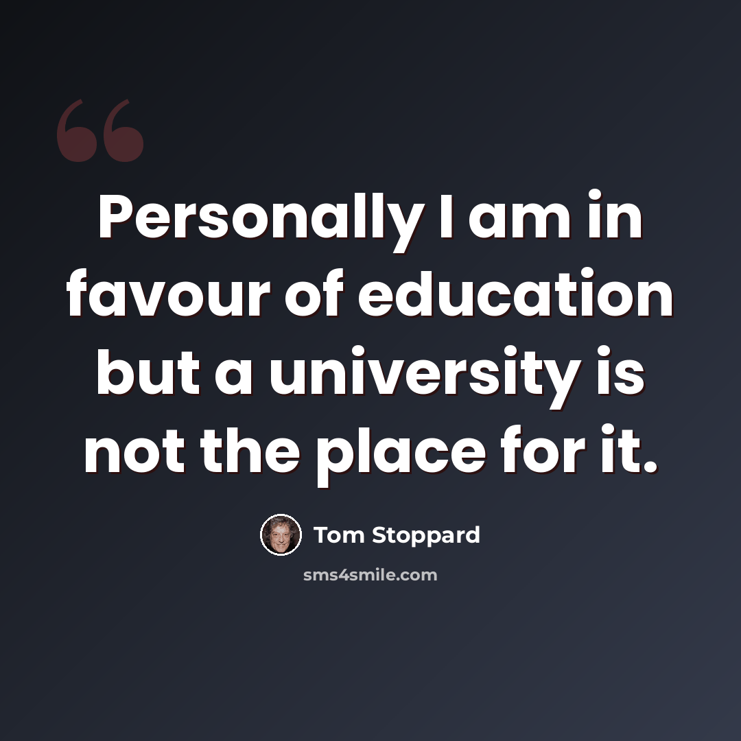 “Personally I am in favour of education but a university is not the place for it.” quote by Tom Stoppard