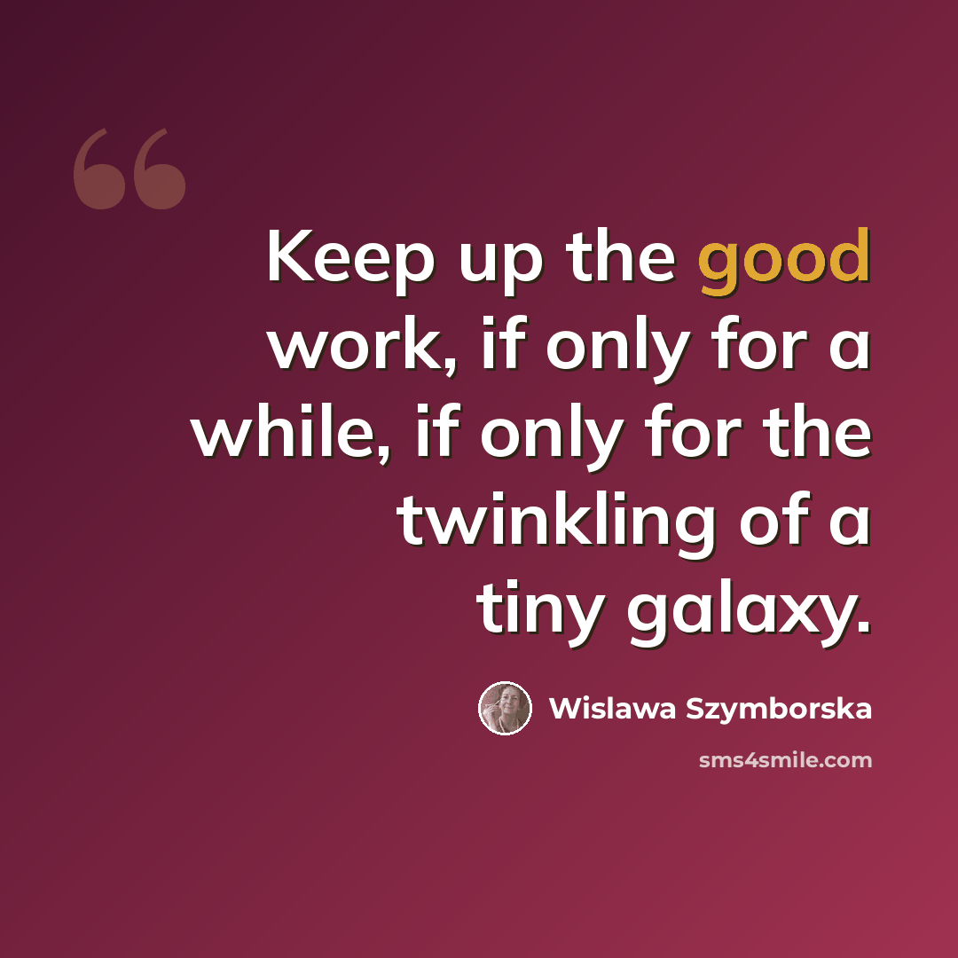 “Keep up the good work, if only for a while, if only for the twinkling of a tiny galaxy.” quote by Wislawa Szymborska