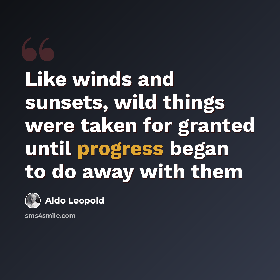 “Like winds and sunsets, wild things were taken for granted until progress began to do away with them” quote by Aldo Leopold