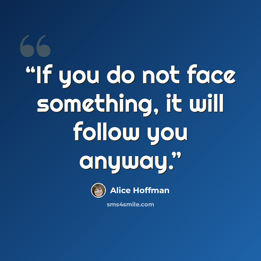 “If you do not face something, it will follow you anyway.” quote by Alice Hoffman