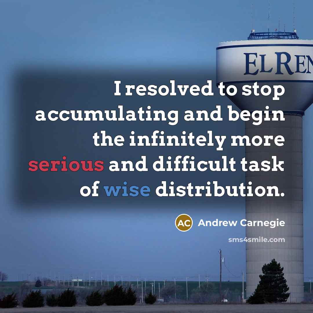 “I resolved to stop accumulating and begin the infinitely more serious and difficult task of wise distribution.” quote by Andrew Carnegie