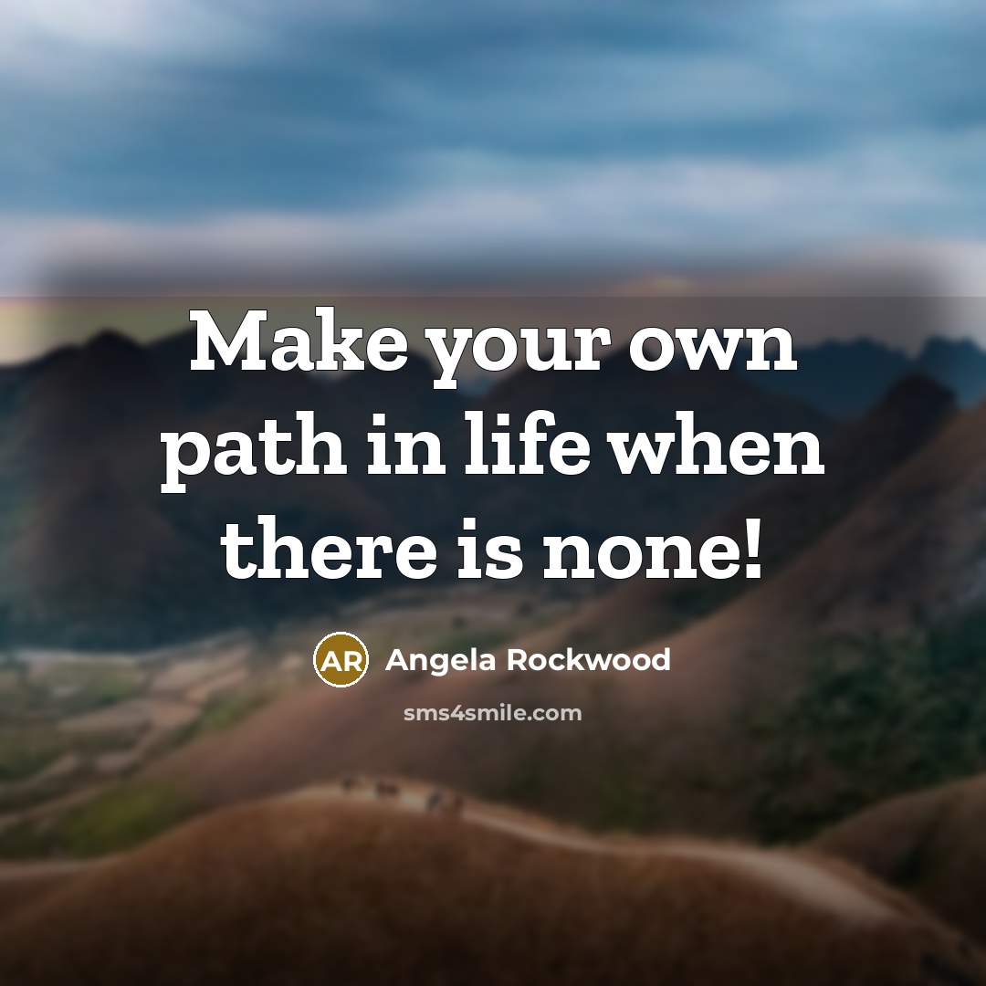 “Make your own path in life when there is none!” quote by Angela Rockwood