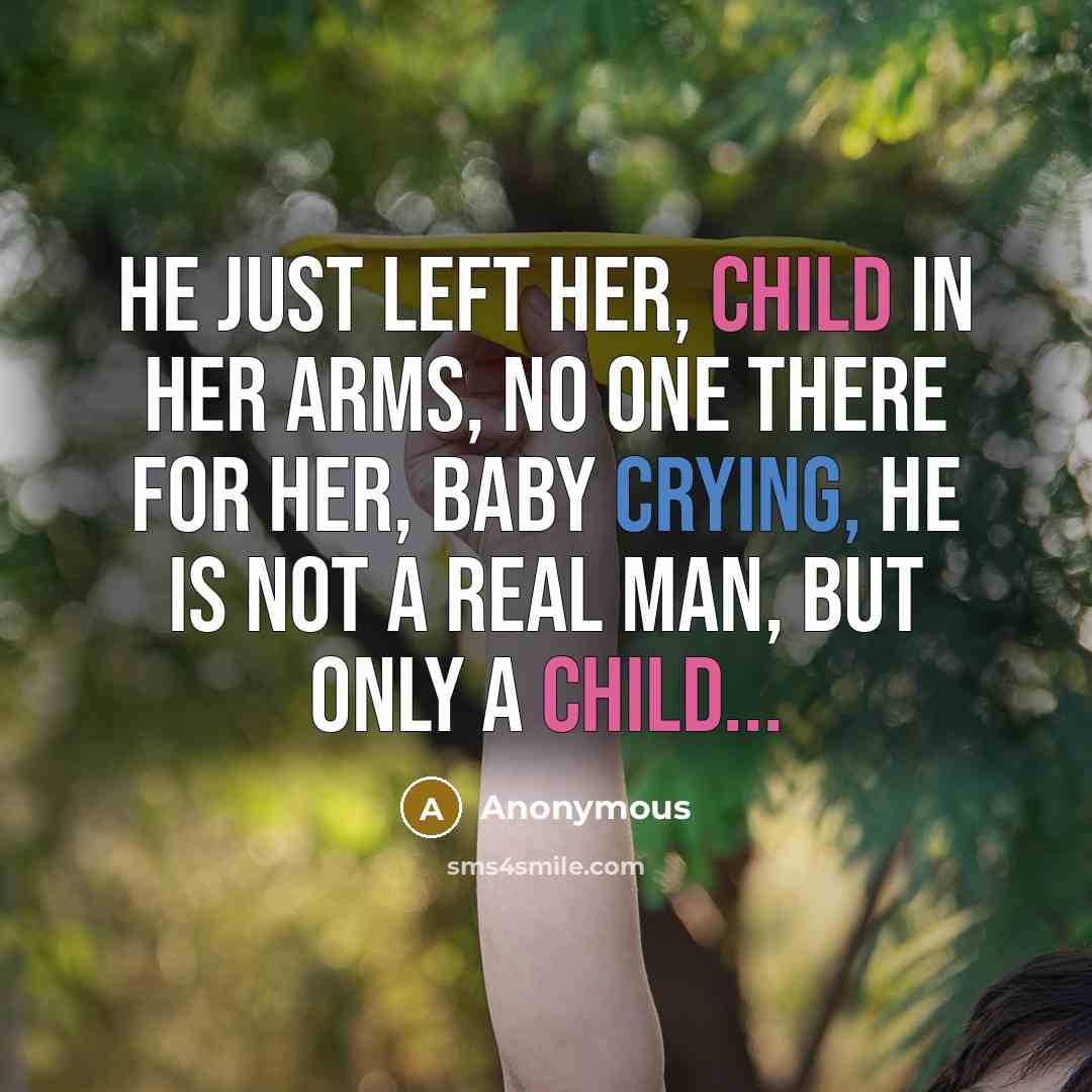 “He just left her, child in her arms, no one there for her, baby crying, he is not a real man, but only a child...” quote by Anonymous