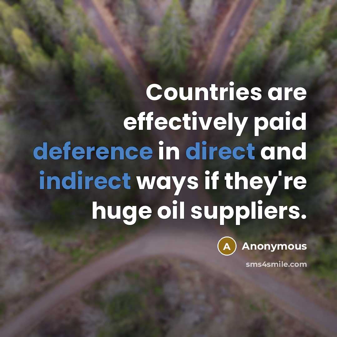 “Countries are effectively paid deference in direct and indirect ways if they're huge oil suppliers.” quote by Anonymous