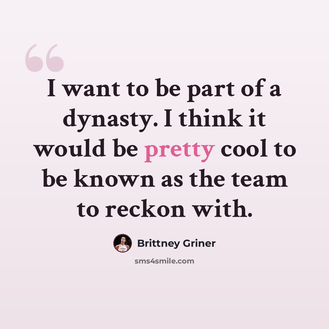 “I want to be part of a dynasty. I think it would be pretty cool to be known as the team to reckon with.” quote by Brittney Griner