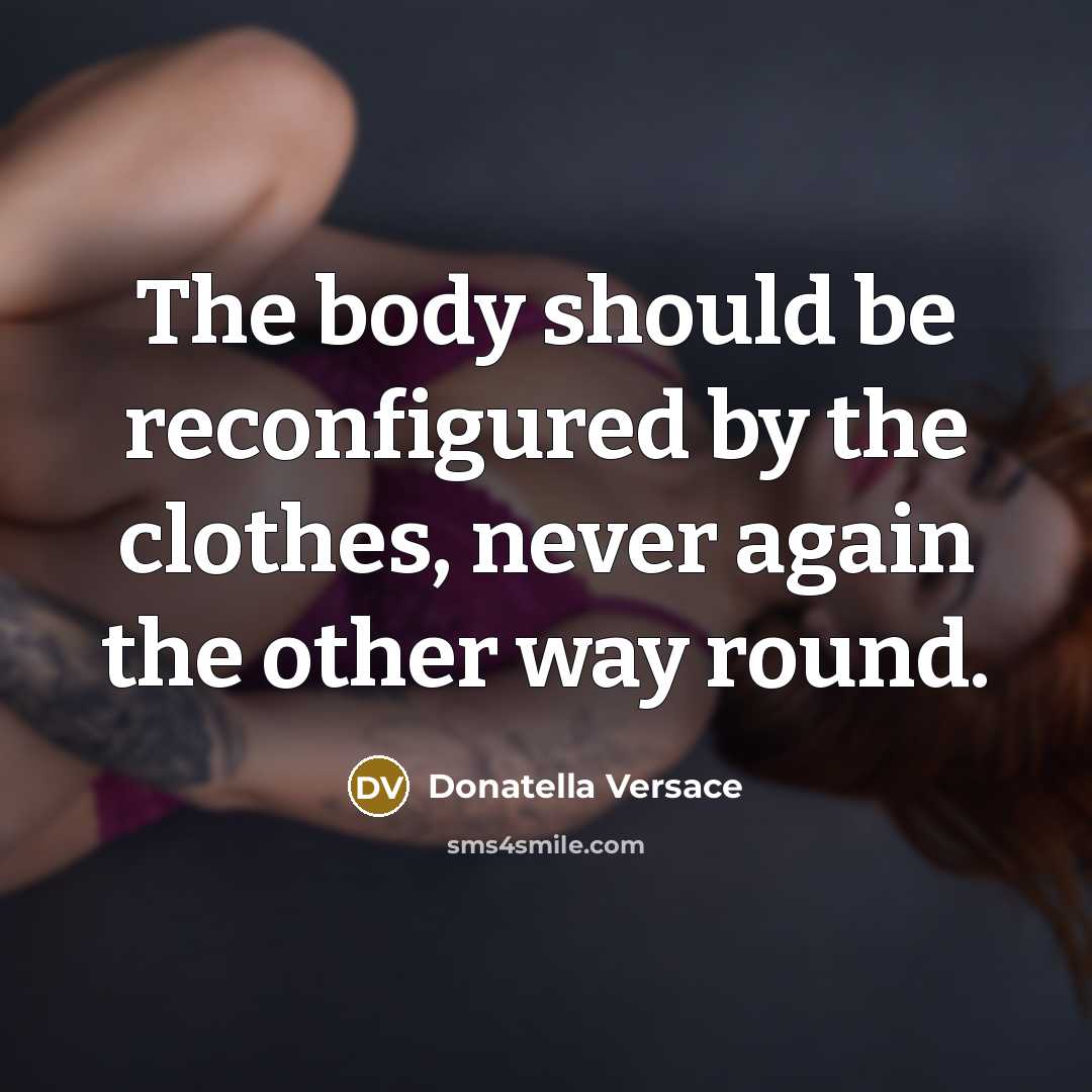 “The body should be reconfigured by the clothes, never again the other way round.” quote by Donatella Versace