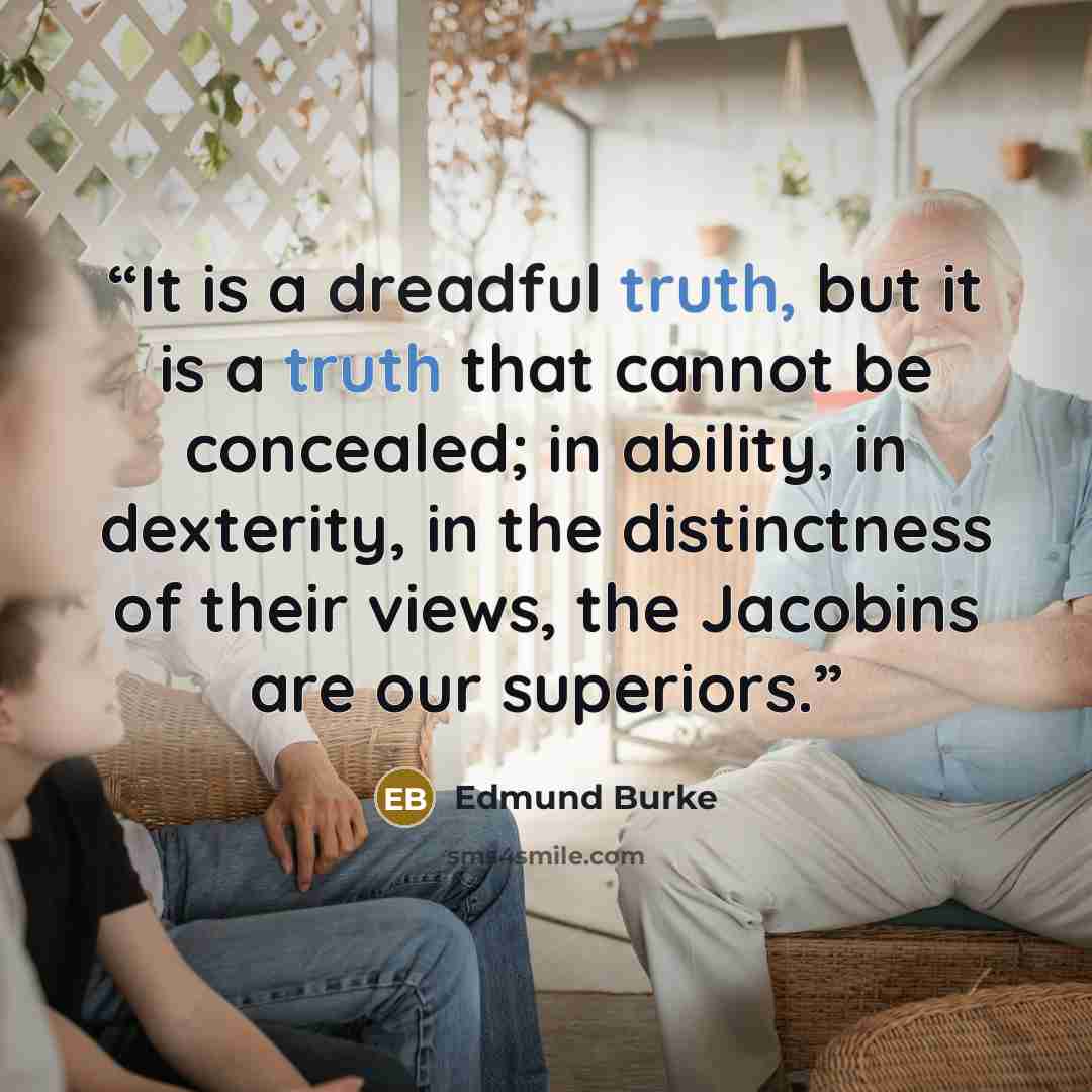 “It is a dreadful truth, but it is a truth that cannot be concealed; in ability, in dexterity, in the distinctness of their views, the Jacobins are our superiors.” quote by Edmund Burke