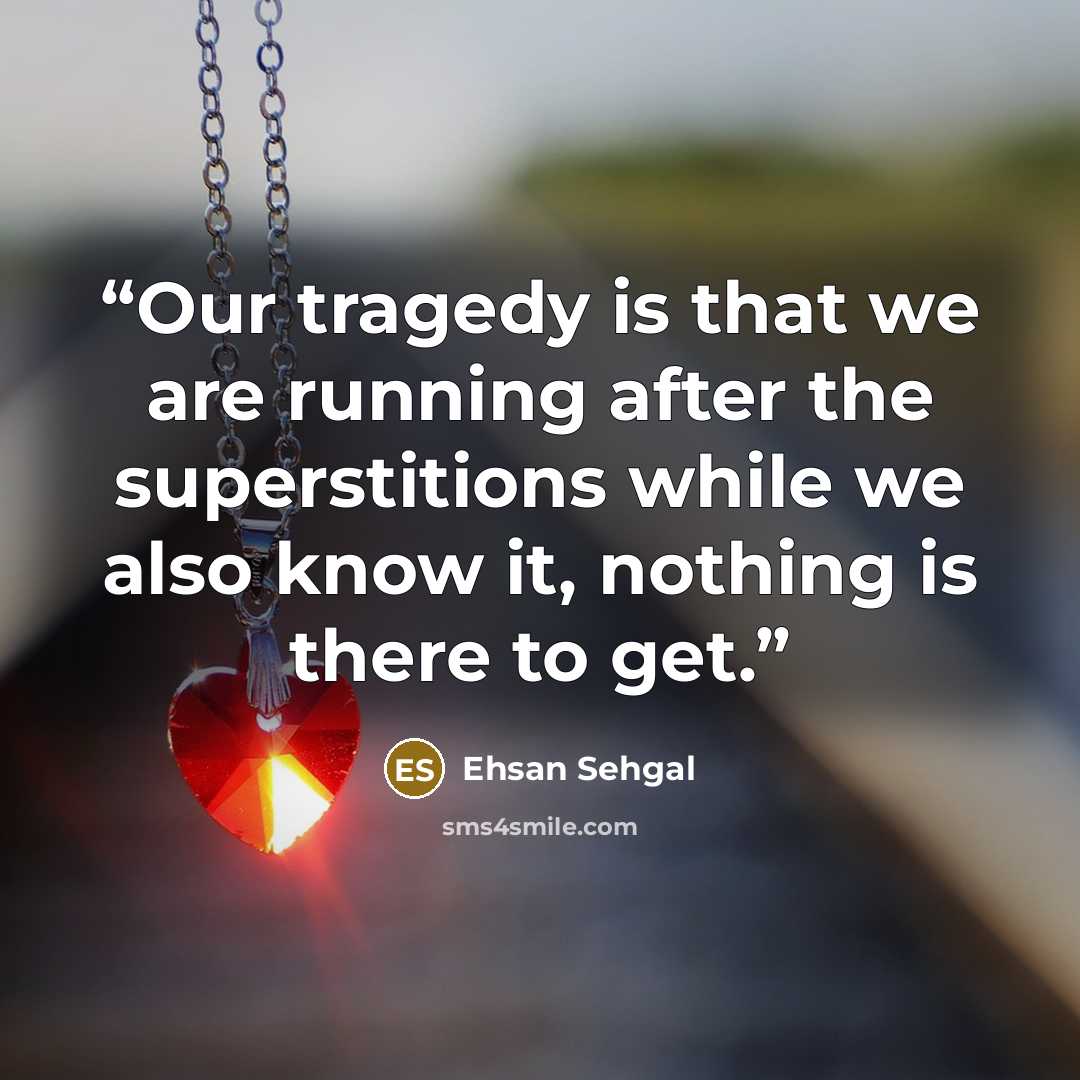 “Our tragedy is that we are running after the superstitions while we also know it, nothing is there to get.” quote by Ehsan Sehgal