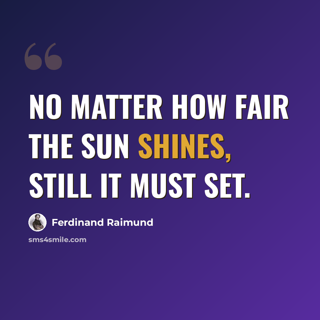 “No matter how fair the sun shines, Still it must set.” quote by Ferdinand Raimund