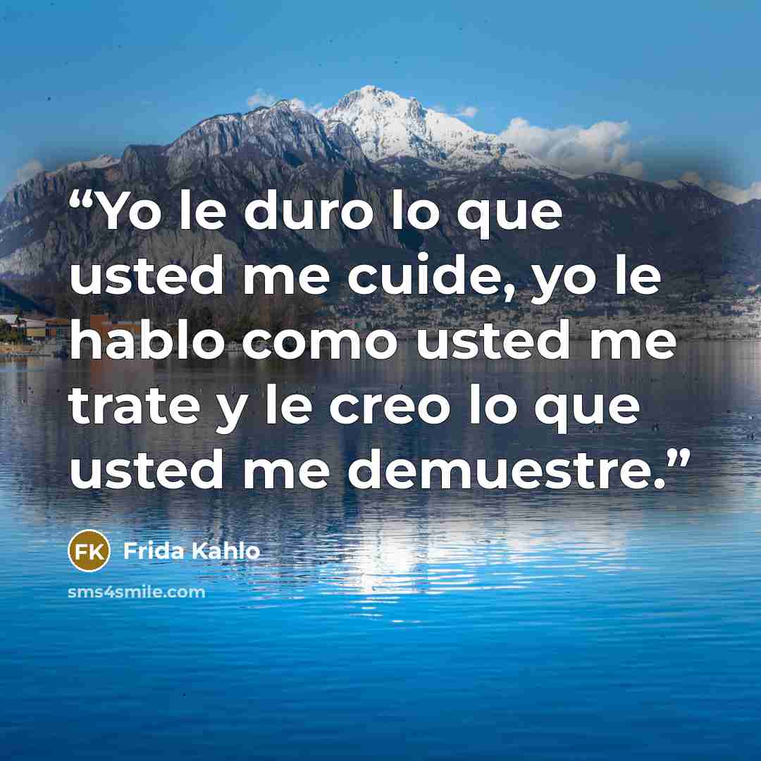 “Yo le duro lo que usted me cuide, yo le hablo como usted me trate y le creo lo que usted me demuestre.” quote by Frida Kahlo