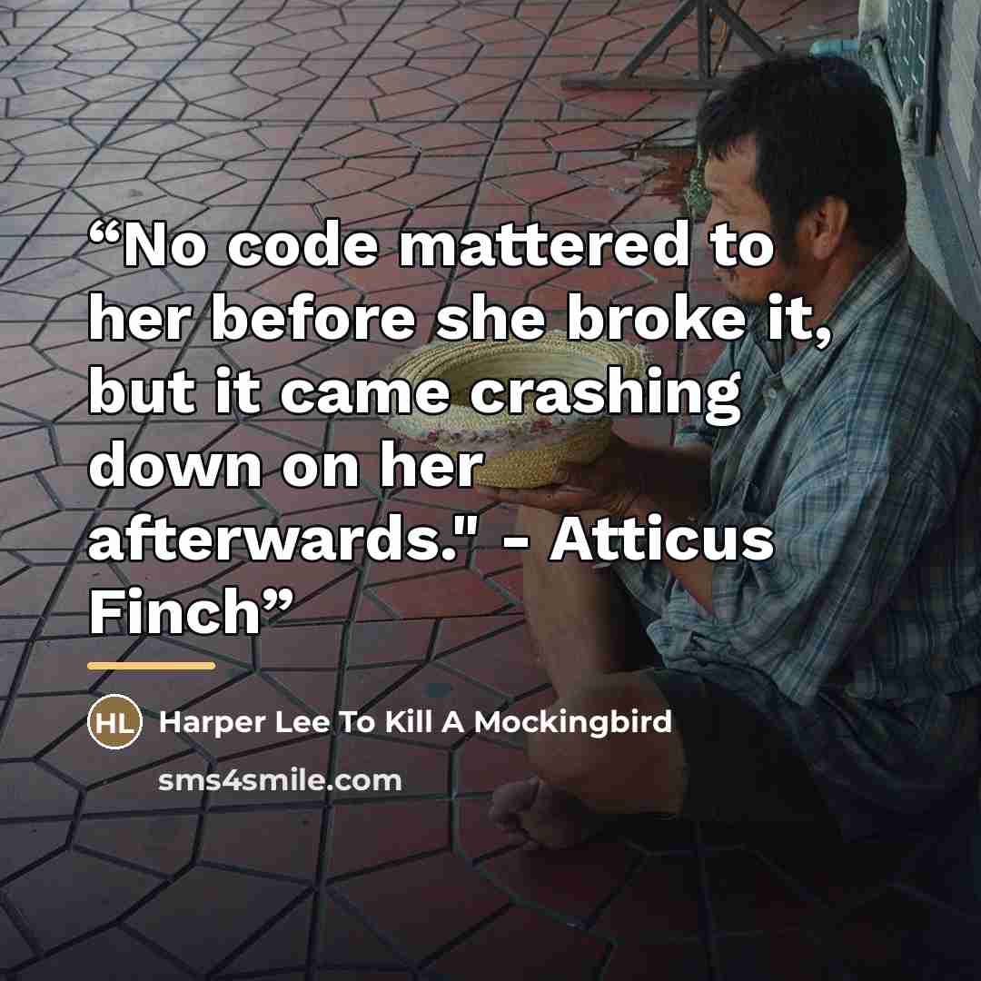 “No code mattered to her before she broke it, but it came crashing down on her afterwards." - Atticus Finch” quote by Harper Lee To Kill A Mockingbird